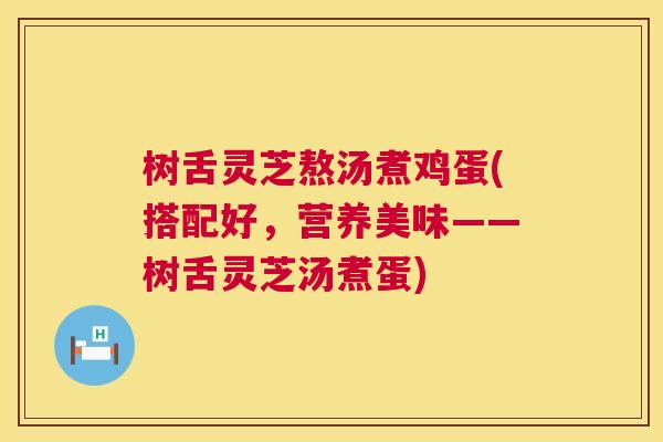 树舌灵芝熬汤煮鸡蛋(搭配好，营养美味——树舌灵芝汤煮蛋)  第1张