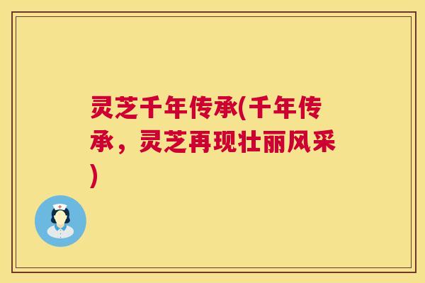 灵芝千年传承(千年传承,灵芝再现壮丽风采) 第1张 灵芝千年传承(千年传承,灵芝再现壮丽风采) 第1张