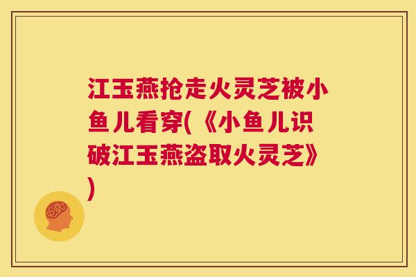 江玉燕抢走火灵芝被小鱼儿看穿(《小鱼儿识破江玉燕盗取火灵芝》)  第1张