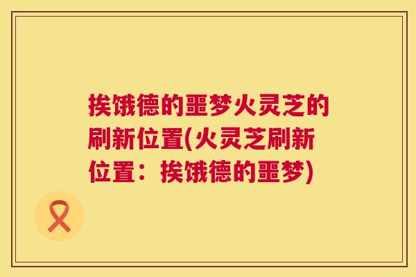 挨饿德的噩梦火灵芝的刷新位置(火灵芝刷新位置：挨饿德的噩梦)  第1张