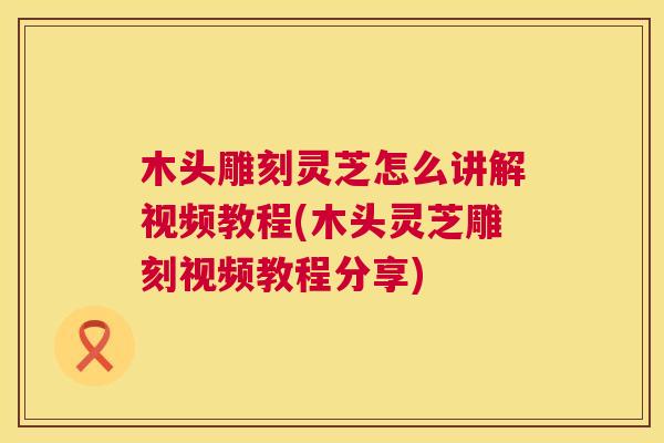 木头雕刻灵芝怎么讲解视频教程(木头灵芝雕刻视频教程分享)  第1张