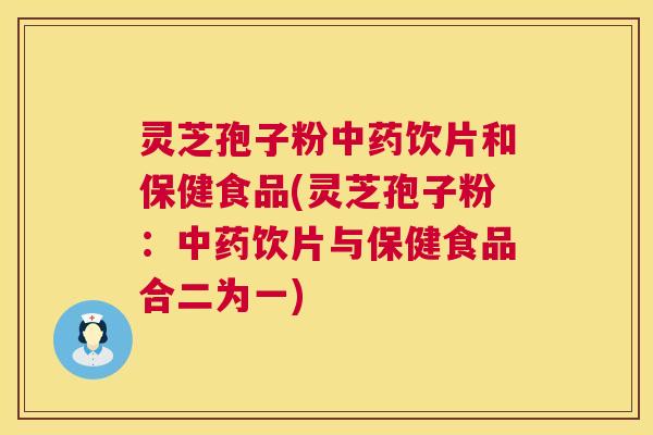 灵芝孢子粉中药饮片和保健食品(灵芝孢子粉：中药饮片与保健食品合二为一)  第1张