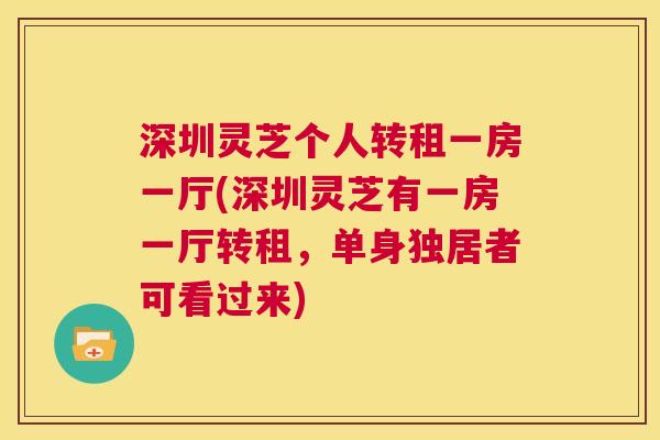 深圳灵芝个人转租一房一厅(深圳灵芝有一房一厅转租,单身独居者可看过来) 第1张 深圳灵芝个人转租一房一厅(深圳灵芝有一房一厅转租,单身独居者可看过来) 第1张