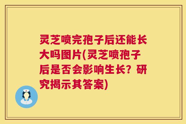 灵芝喷完孢子后还能长大吗图片(灵芝喷孢子后是否会影响生长？研究揭示其答案)  第1张