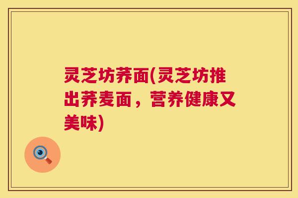 灵芝坊荞面(灵芝坊推出荞麦面，营养健康又美味)  第1张