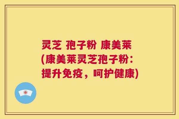 灵芝 孢子粉 康美莱(康美莱灵芝孢子粉：提升免疫，呵护健康)  第1张