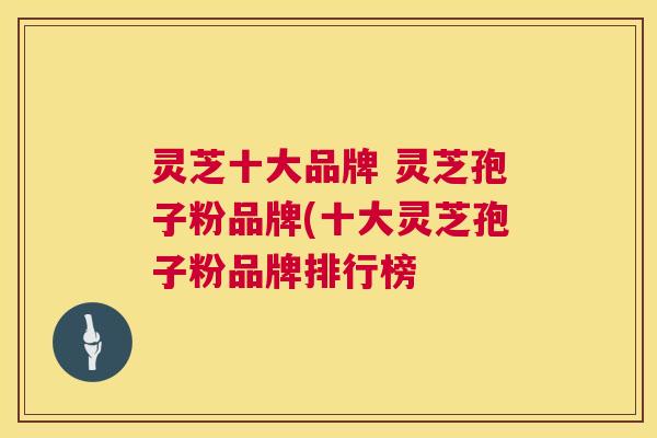 灵芝十大品牌 灵芝孢子粉品牌(十大灵芝孢子粉品牌排行榜  第1张
