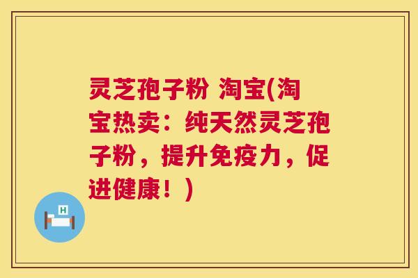 灵芝孢子粉 淘宝(淘宝热卖：纯天然灵芝孢子粉，提升免疫力，促进健康！)  第1张