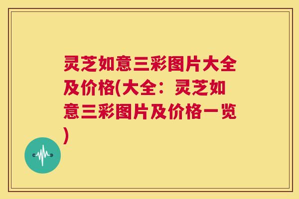 灵芝如意三彩图片大全及价格(大全：灵芝如意三彩图片及价格一览)  第1张