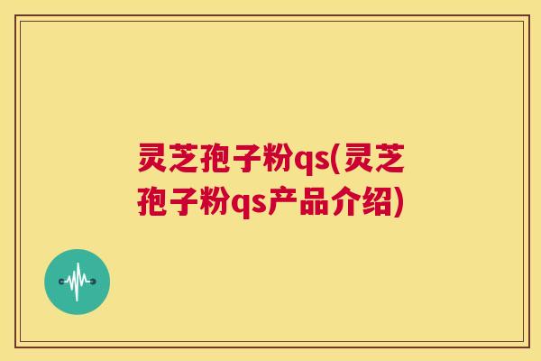 灵芝孢子粉qs(灵芝孢子粉qs产品介绍)  第1张