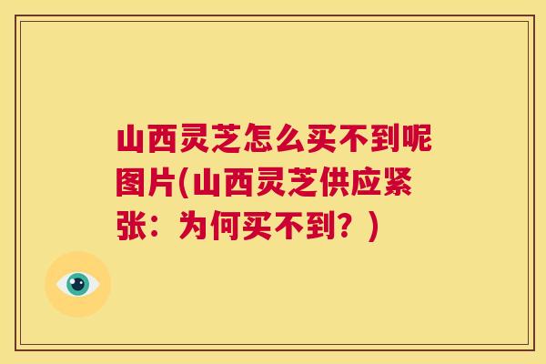 山西灵芝怎么买不到呢图片(山西灵芝供应紧张：为何买不到？)  第1张