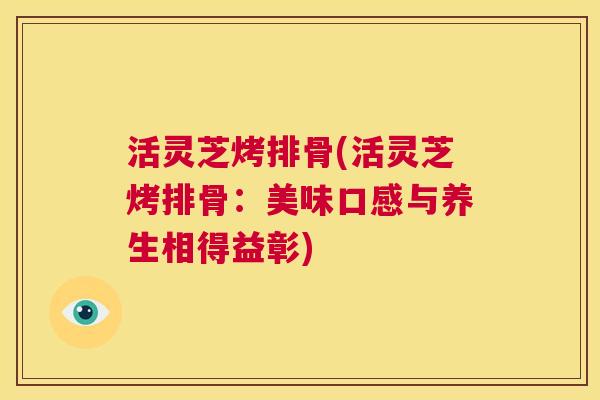 活灵芝烤排骨(活灵芝烤排骨：美味口感与养生相得益彰)  第1张