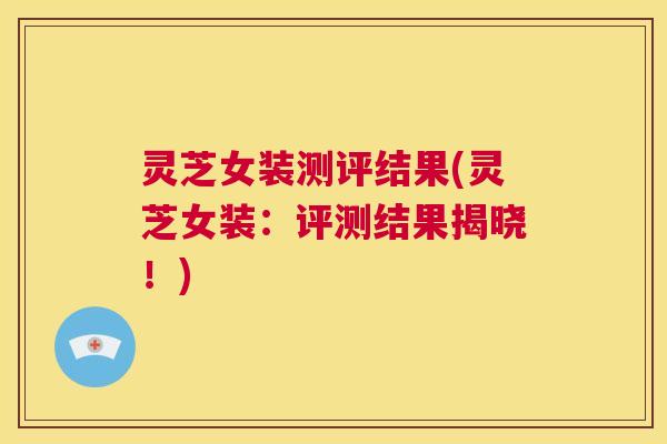 灵芝女装测评结果(灵芝女装：评测结果揭晓！)  第1张