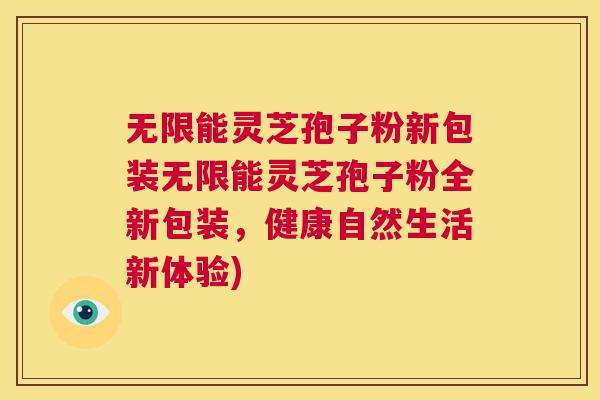 无限能灵芝孢子粉新包装无限能灵芝孢子粉全新包装，健康自然生活新体验)  第1张