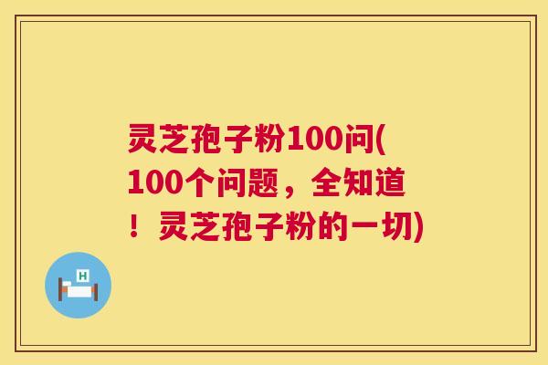 灵芝孢子粉100问(100个问题,全知道!灵芝孢子粉的一切) 第1张 灵芝孢子粉100问(100个问题,全知道!灵芝孢子粉的一切) 第1张