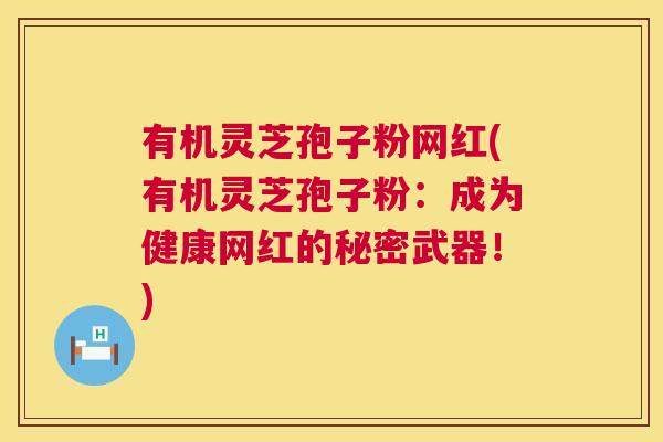 有机灵芝孢子粉网红(有机灵芝孢子粉：成为健康网红的秘密武器！)  第1张