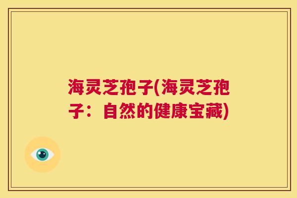 海灵芝孢子(海灵芝孢子：自然的健康宝藏)  第1张