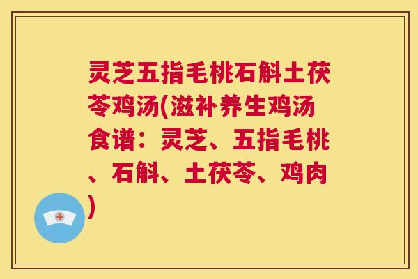 灵芝五指毛桃石斛土茯苓鸡汤(滋补养生鸡汤食谱：灵芝、五指毛桃、石斛、土茯苓、鸡肉)  第1张