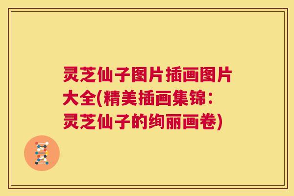 灵芝仙子图片插画图片大全(精美插画集锦：灵芝仙子的绚丽画卷)  第1张