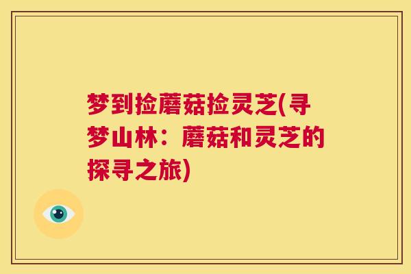 梦到捡蘑菇捡灵芝(寻梦山林：蘑菇和灵芝的探寻之旅)  第1张