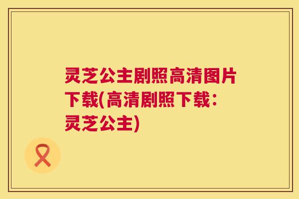 灵芝公主剧照高清图片下载(高清剧照下载：灵芝公主)  第1张