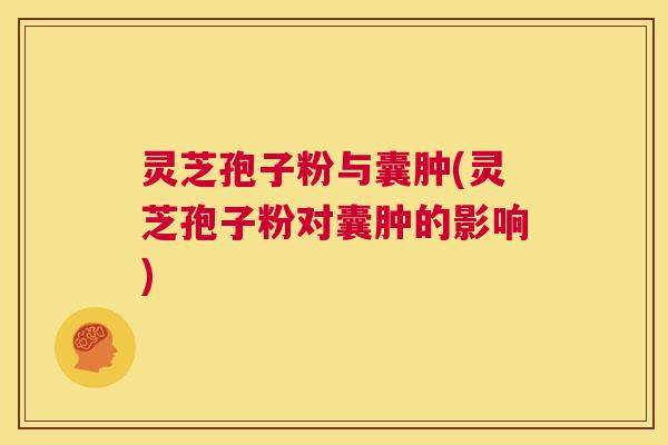 灵芝孢子粉与囊肿(灵芝孢子粉对囊肿的影响)  第1张