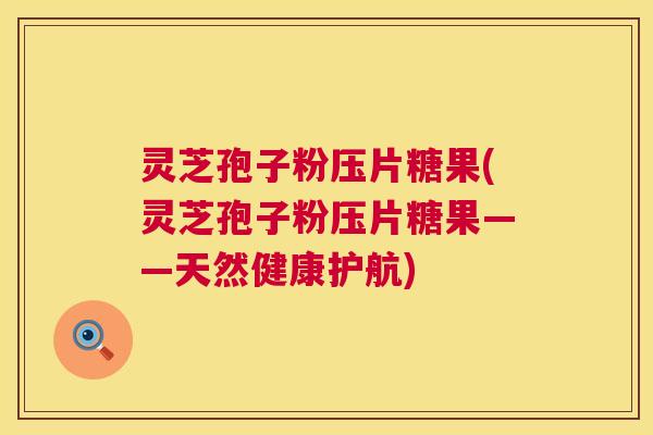 灵芝孢子粉压片糖果(灵芝孢子粉压片糖果——天然健康护航)  第1张
