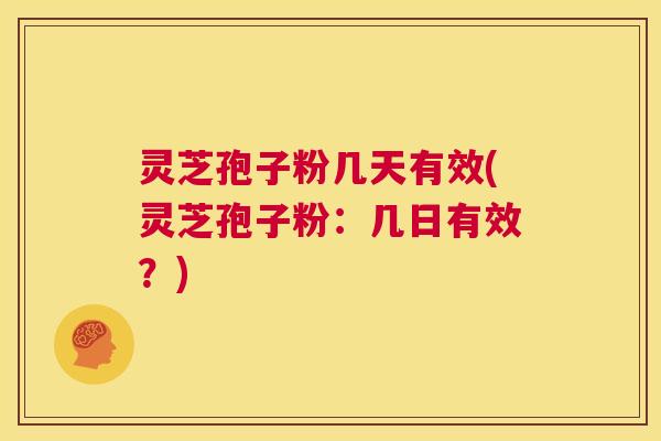 灵芝孢子粉几天有效(灵芝孢子粉:几日有效?) 第1张 灵芝孢子粉几天有效(灵芝孢子粉:几日有效?) 第1张