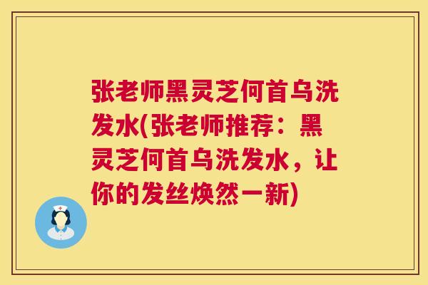 张老师黑灵芝何首乌洗发水(张老师推荐：黑灵芝何首乌洗发水，让你的发丝焕然一新)  第1张