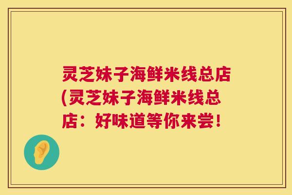 灵芝妹子海鲜米线总店(灵芝妹子海鲜米线总店：好味道等你来尝！  第1张