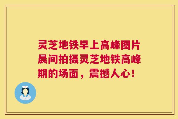 灵芝地铁早上高峰图片晨间拍摄灵芝地铁高峰期的场面，震撼人心！  第1张