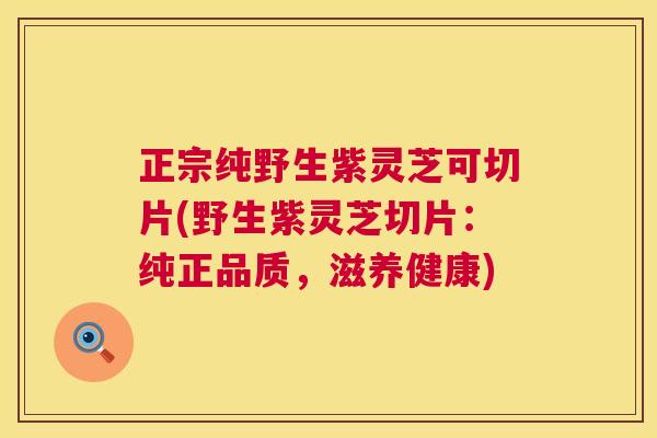 正宗纯野生紫灵芝可切片(野生紫灵芝切片：纯正品质，滋养健康)  第1张