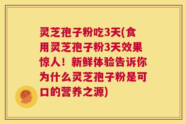 灵芝孢子粉吃3天(食用灵芝孢子粉3天效果惊人！新鲜体验告诉你为什么灵芝孢子粉是可口的营养之源)  第1张