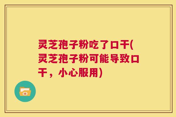 灵芝孢子粉吃了口干(灵芝孢子粉可能导致口干，小心服用)  第1张