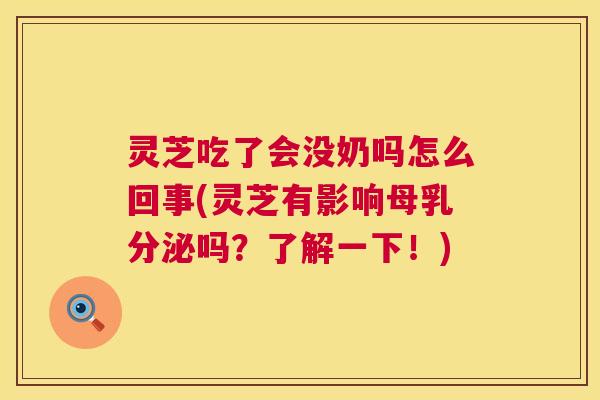 灵芝吃了会没奶吗怎么回事(灵芝有影响母乳分泌吗？了解一下！)  第1张
