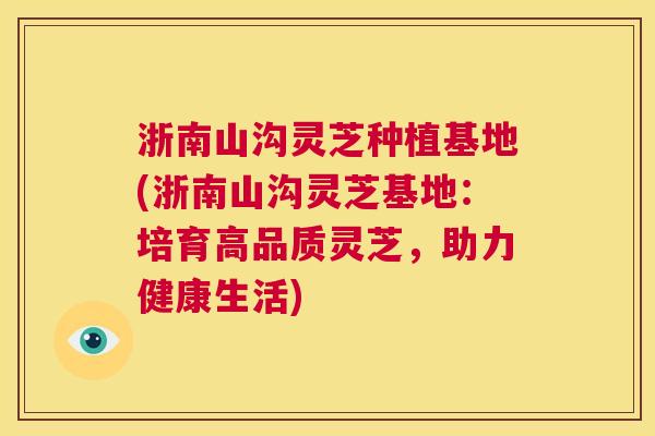 浙南山沟灵芝种植基地(浙南山沟灵芝基地：培育高品质灵芝，助力健康生活)  第1张