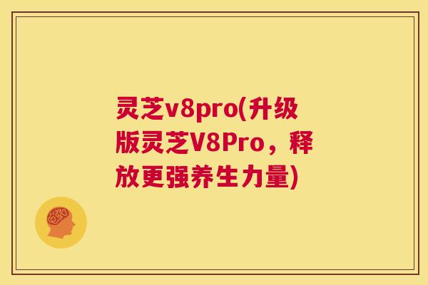灵芝v8pro(升级版灵芝V8Pro，释放更强养生力量)  第1张