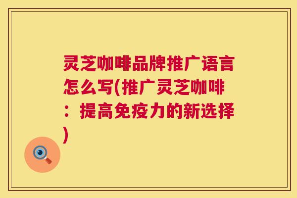 灵芝咖啡品牌推广语言怎么写(推广灵芝咖啡：提高免疫力的新选择)  第1张