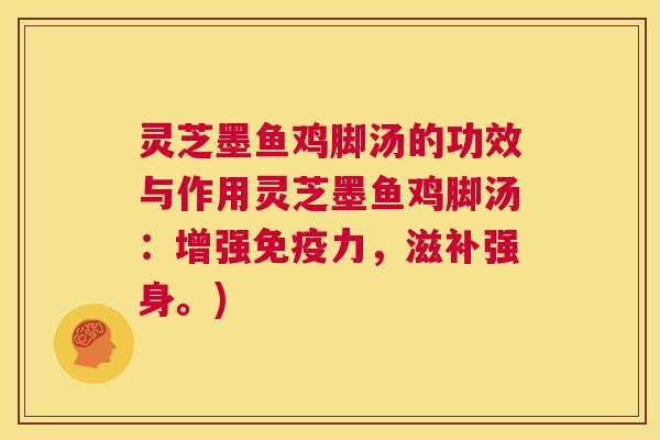 灵芝墨鱼鸡脚汤的功效与作用灵芝墨鱼鸡脚汤：增强免疫力，滋补强身。)  第1张