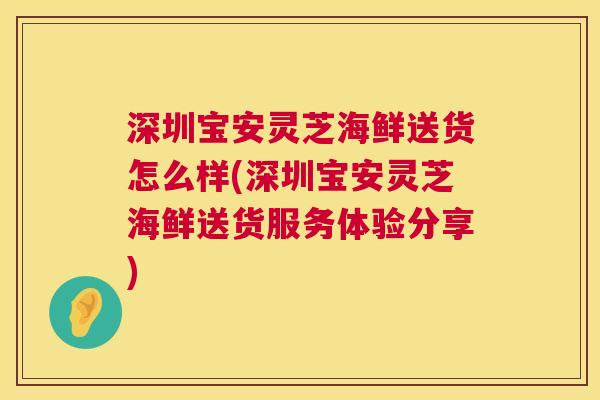 深圳宝安灵芝海鲜送货怎么样(深圳宝安灵芝海鲜送货服务体验分享)  第1张