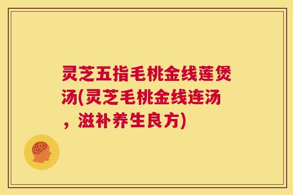 灵芝五指毛桃金线莲煲汤(灵芝毛桃金线连汤，滋补养生良方)  第1张