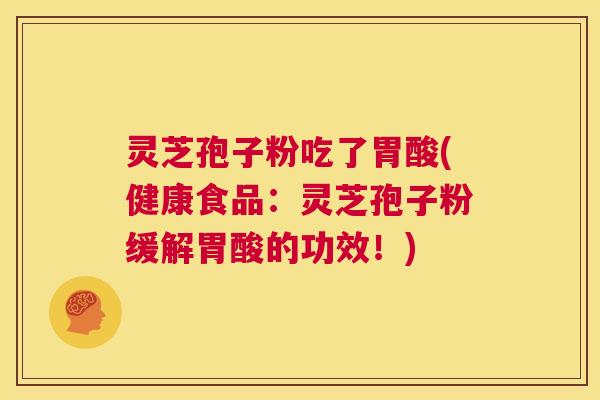 灵芝孢子粉吃了胃酸(健康食品：灵芝孢子粉缓解胃酸的功效！)  第1张