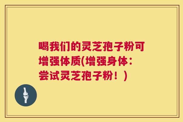 喝我们的灵芝孢子粉可增强体质(增强身体：尝试灵芝孢子粉！)  第1张