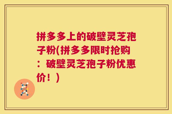 拼多多上的破壁灵芝孢子粉(拼多多限时抢购：破壁灵芝孢子粉优惠价！)  第1张