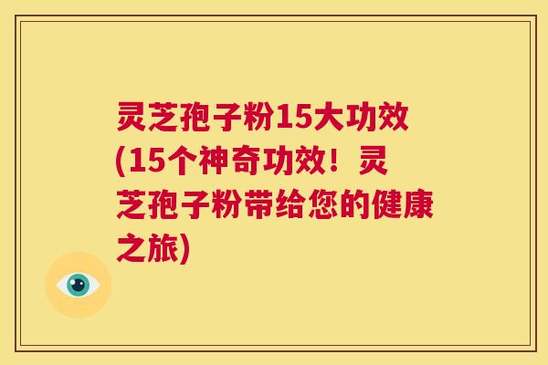 灵芝孢子粉15大功效(15个神奇功效！灵芝孢子粉带给您的健康之旅)  第1张