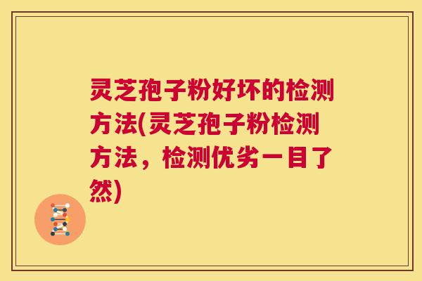 灵芝孢子粉好坏的检测方法(灵芝孢子粉检测方法，检测优劣一目了然)  第1张