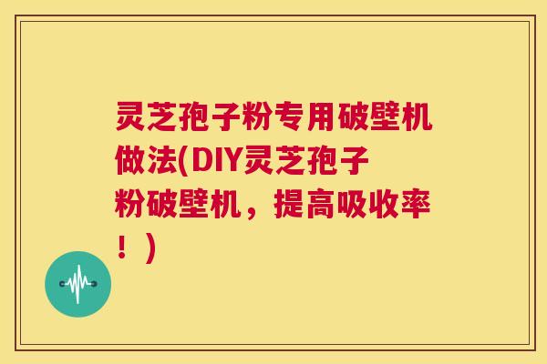 灵芝孢子粉专用破壁机做法(DIY灵芝孢子粉破壁机,提高吸收率!) 第1张 灵芝孢子粉专用破壁机做法(DIY灵芝孢子粉破壁机,提高吸收率!) 第1张