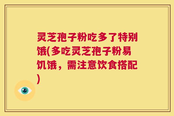 灵芝孢子粉吃多了特别饿(多吃灵芝孢子粉易饥饿,需注意饮食搭配) 第1张 灵芝孢子粉吃多了特别饿(多吃灵芝孢子粉易饥饿,需注意饮食搭配) 第1张