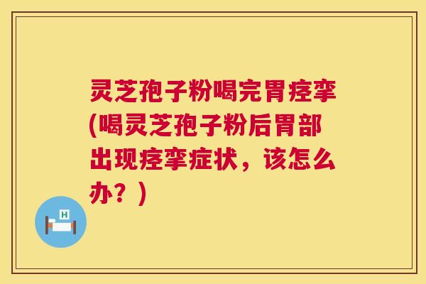 灵芝孢子粉喝完胃痉挛(喝灵芝孢子粉后胃部出现痉挛症状,该怎么办?) 第1张 灵芝孢子粉喝完胃痉挛(喝灵芝孢子粉后胃部出现痉挛症状,该怎么办?) 第1张