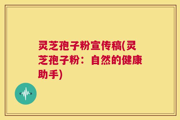 灵芝孢子粉宣传稿(灵芝孢子粉：自然的健康助手)  第1张